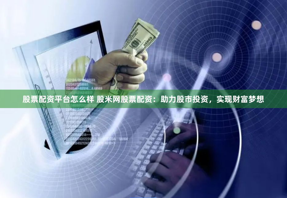 股票配资平台怎么样 股米网股票配资：助力股市投资，实现财富梦想