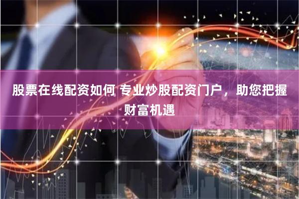 股票在线配资如何 专业炒股配资门户，助您把握财富机遇