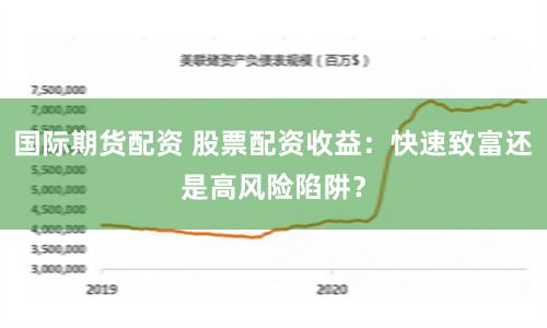 国际期货配资 股票配资收益：快速致富还是高风险陷阱？
