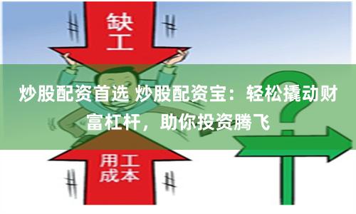 炒股配资首选 炒股配资宝：轻松撬动财富杠杆，助你投资腾飞