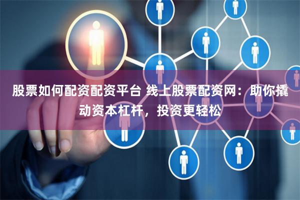 股票如何配资配资平台 线上股票配资网：助你撬动资本杠杆，投资更轻松