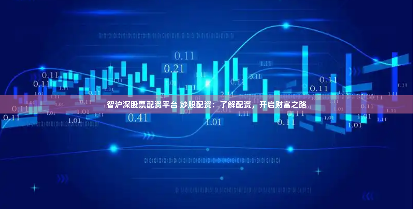 智沪深股票配资平台 炒股配资：了解配资，开启财富之路