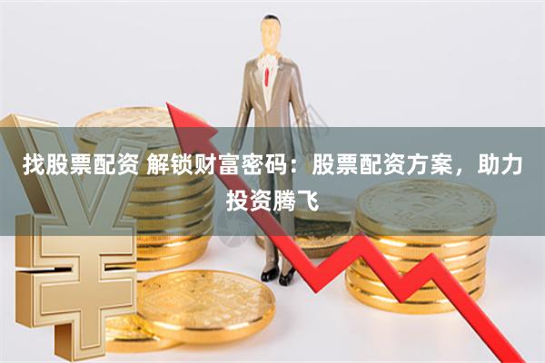 找股票配资 解锁财富密码：股票配资方案，助力投资腾飞
