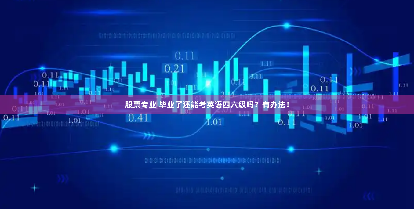股票专业 毕业了还能考英语四六级吗？有办法！