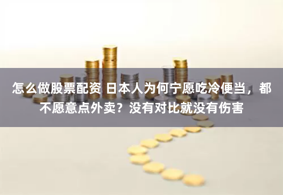 怎么做股票配资 日本人为何宁愿吃冷便当，都不愿意点外卖？没有对比就没有伤害