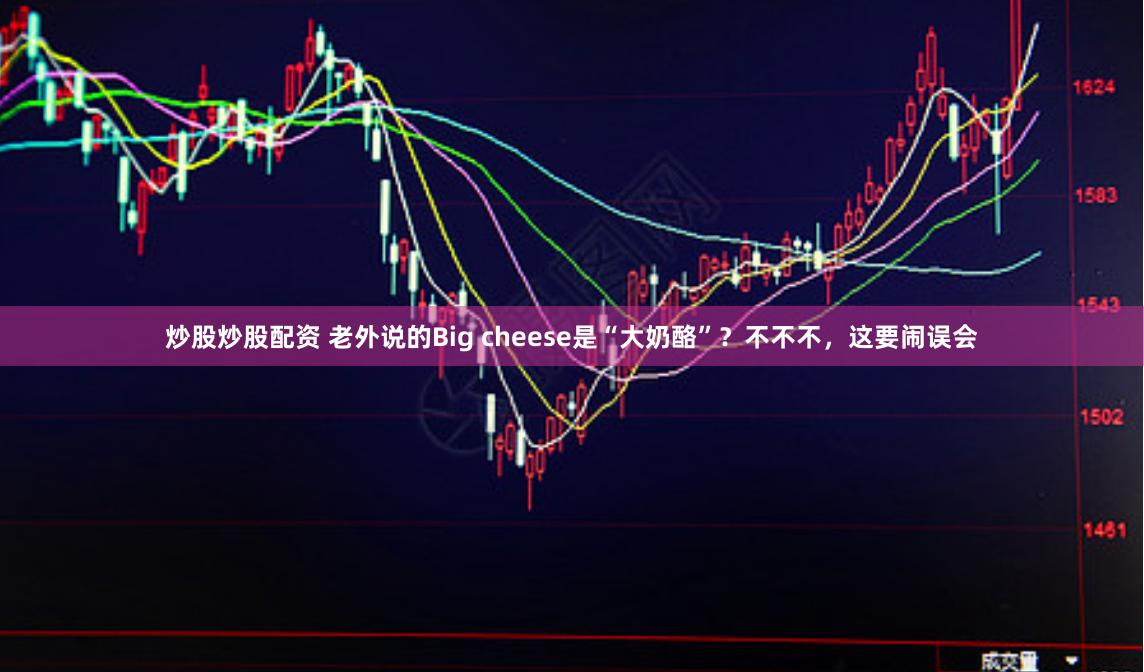 炒股炒股配资 老外说的Big cheese是“大奶酪”？不不不，这要闹误会