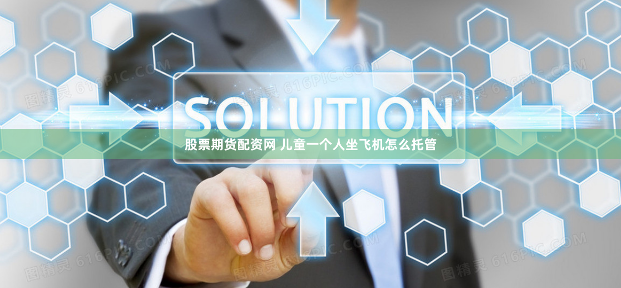 股票期货配资网 儿童一个人坐飞机怎么托管