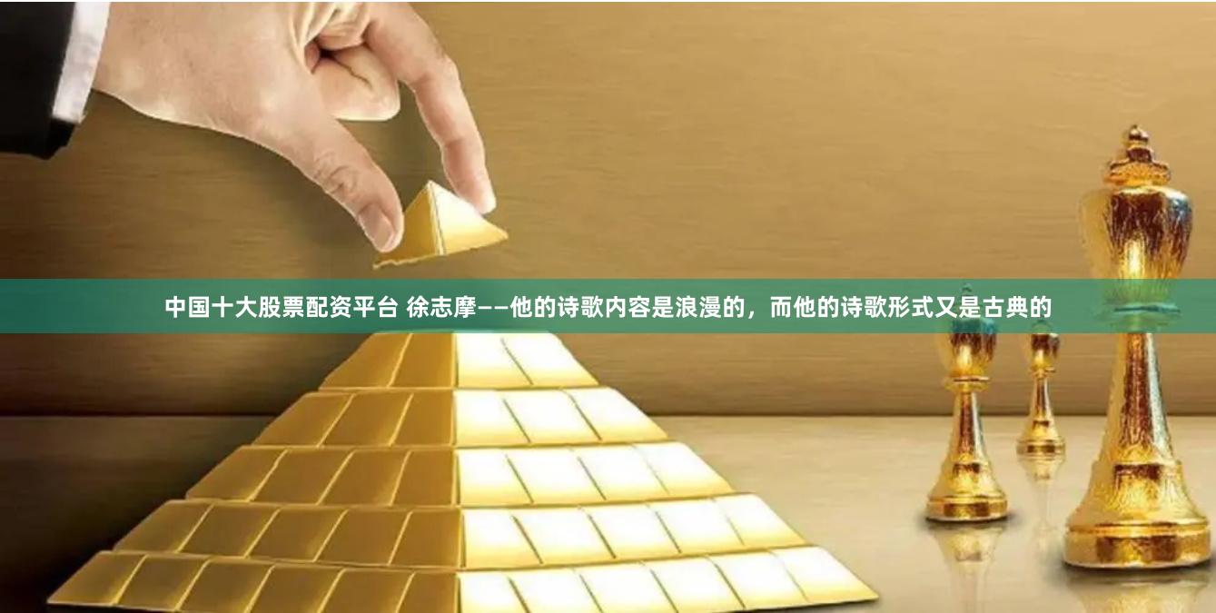 中国十大股票配资平台 徐志摩——他的诗歌内容是浪漫的，而他的诗歌形式又是古典的