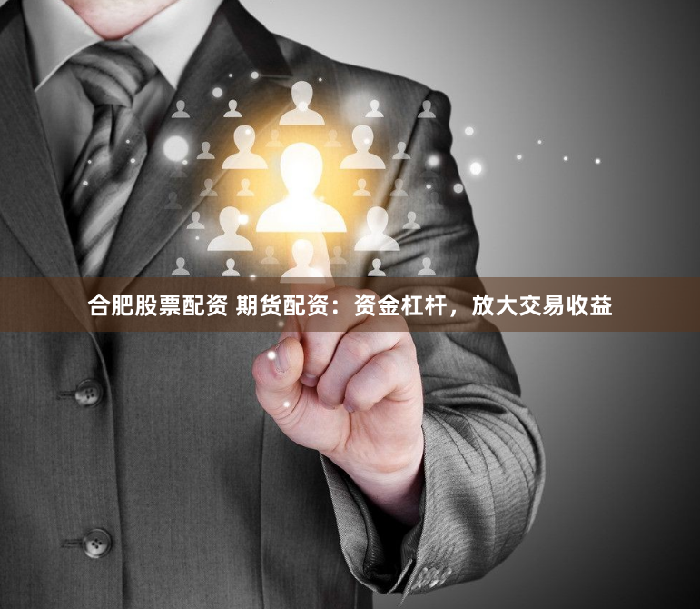 合肥股票配资 期货配资：资金杠杆，放大交易收益
