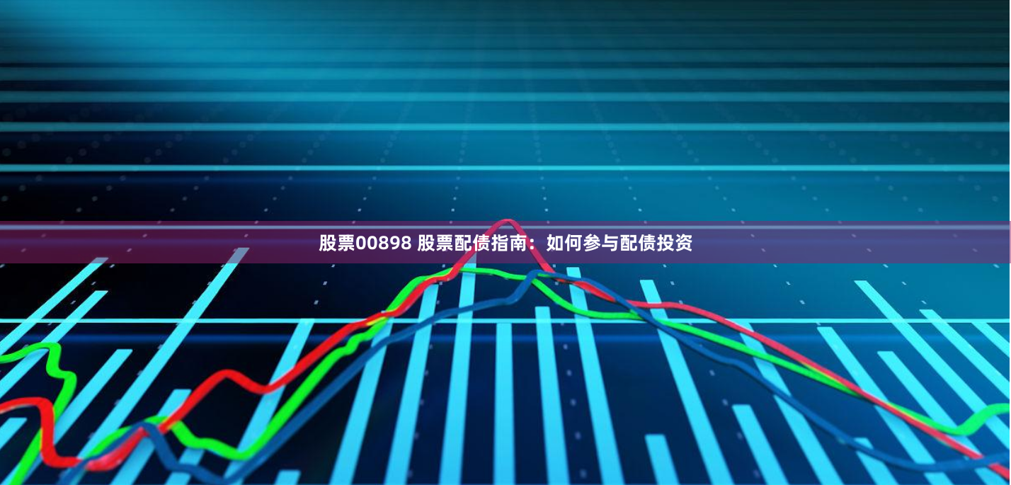 股票00898 股票配债指南：如何参与配债投资