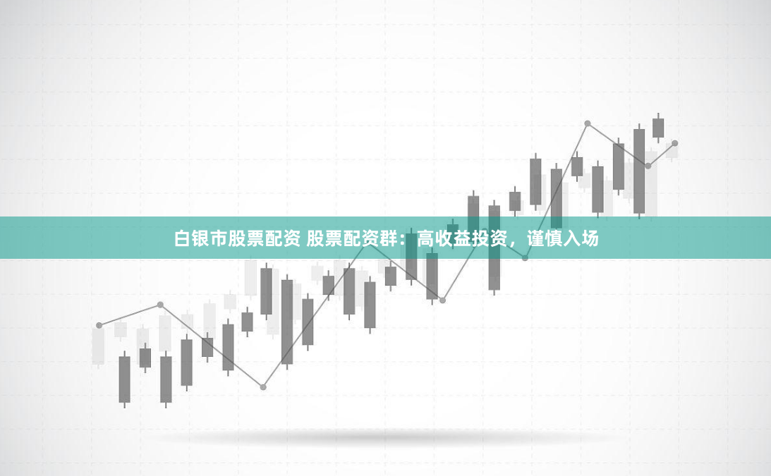 白银市股票配资 股票配资群：高收益投资，谨慎入场