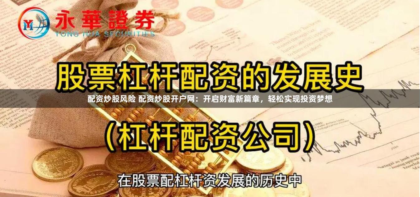 配资炒股风险 配资炒股开户网：开启财富新篇章，轻松实现投资梦想
