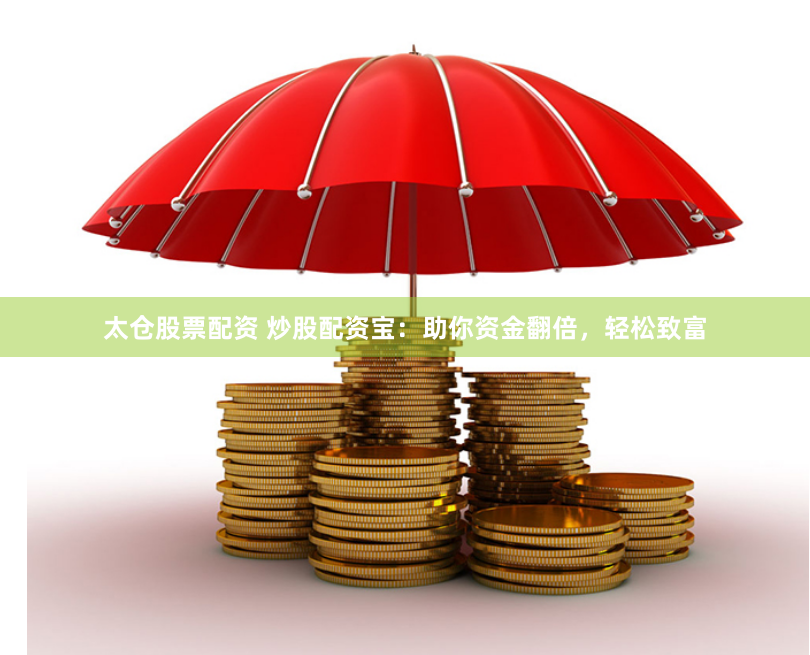 太仓股票配资 炒股配资宝：助你资金翻倍，轻松致富