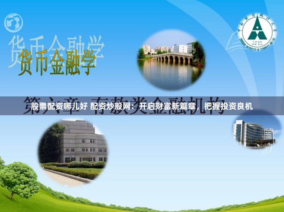 股票配资哪儿好 配资炒股网:开启财富新篇章,把握投资良机