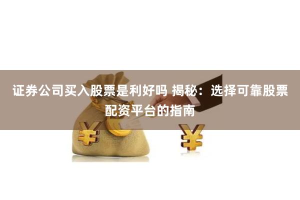 证券公司买入股票是利好吗 揭秘:选择可靠股票配资平台的指南