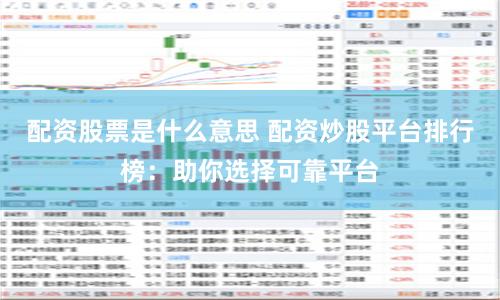 配资股票是什么意思 配资炒股平台排行榜：助你选择可靠平台