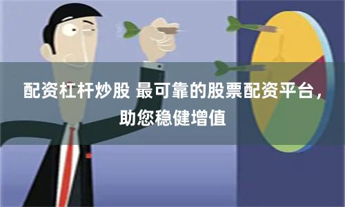 配资杠杆炒股 最可靠的股票配资平台,助您稳健增值