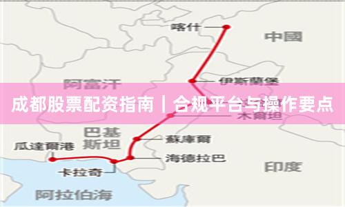 成都股票配资指南｜合规平台与操作要点