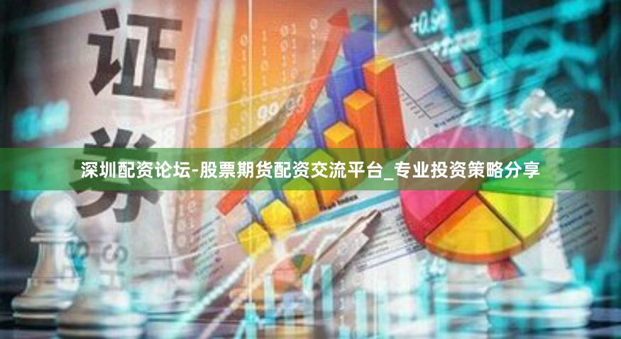 深圳配资论坛-股票期货配资交流平台_专业投资策略分享