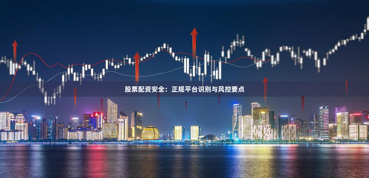 股票配资安全:正规平台识别与风控要点