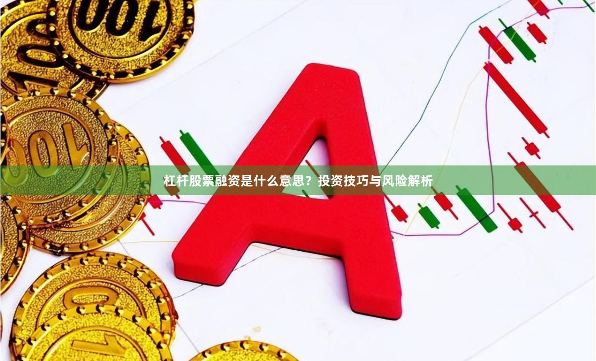 杠杆股票融资是什么意思？投资技巧与风险解析