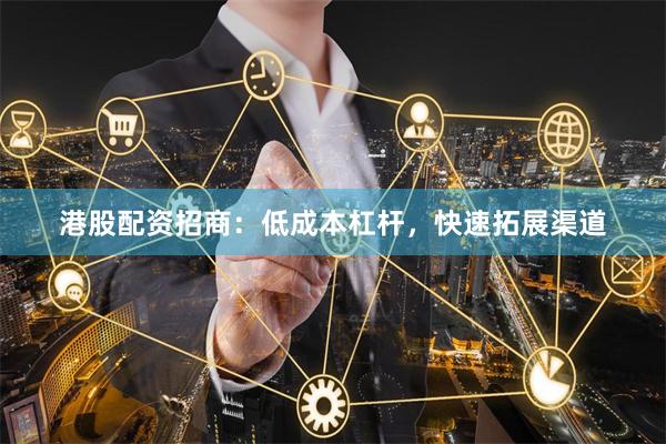 港股配资招商：低成本杠杆，快速拓展渠道