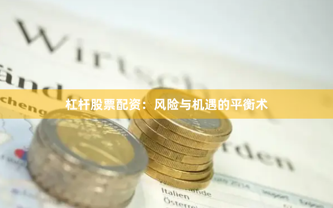 杠杆股票配资：风险与机遇的平衡术
