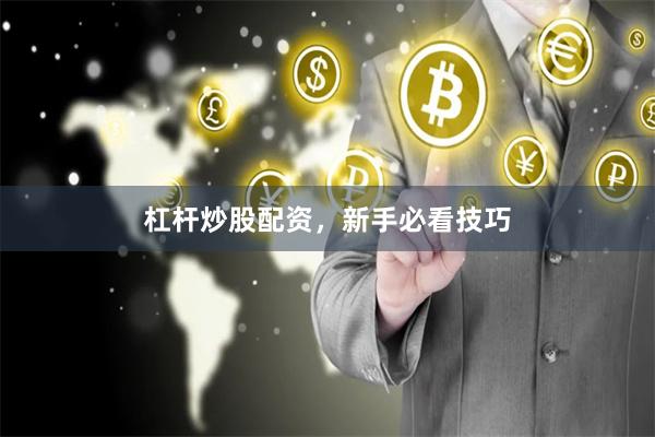 杠杆炒股配资，新手必看技巧