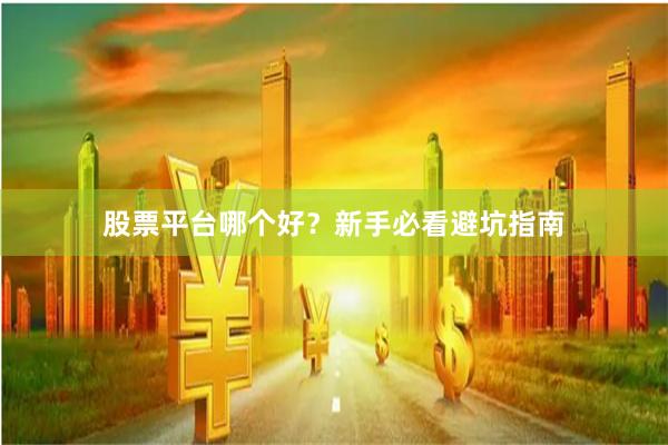 股票平台哪个好？新手必看避坑指南