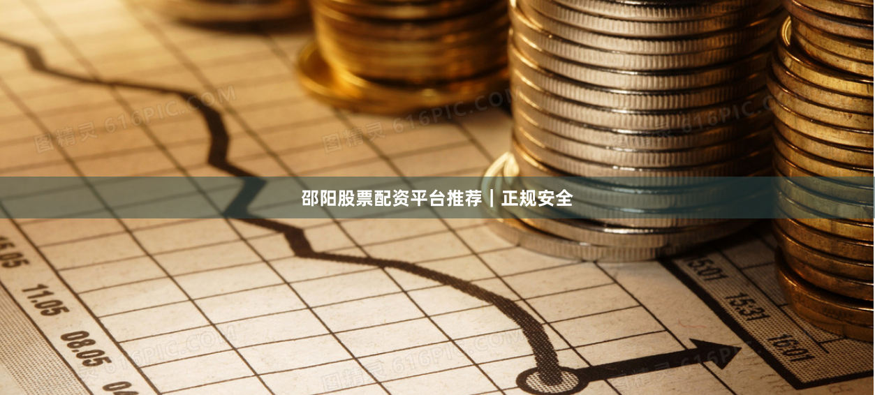 邵阳股票配资平台推荐｜正规安全