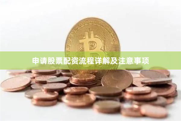申请股票配资流程详解及注意事项