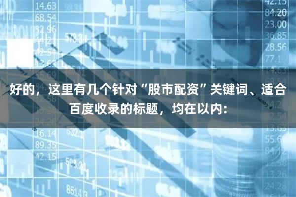 好的，这里有几个针对“股市配资”关键词、适合百度收录的标题，均在以内：