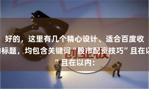 好的,这里有几个精心设计、适合百度收录的标题,均包含关键词“股市配资技巧”且在以内: