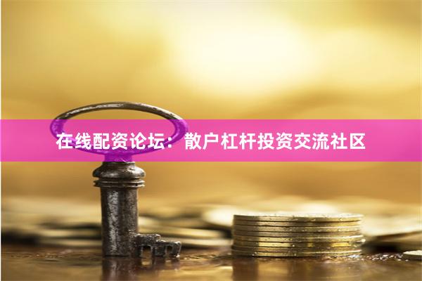 在线配资论坛：散户杠杆投资交流社区