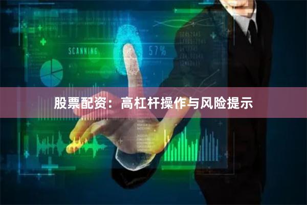 股票配资：高杠杆操作与风险提示