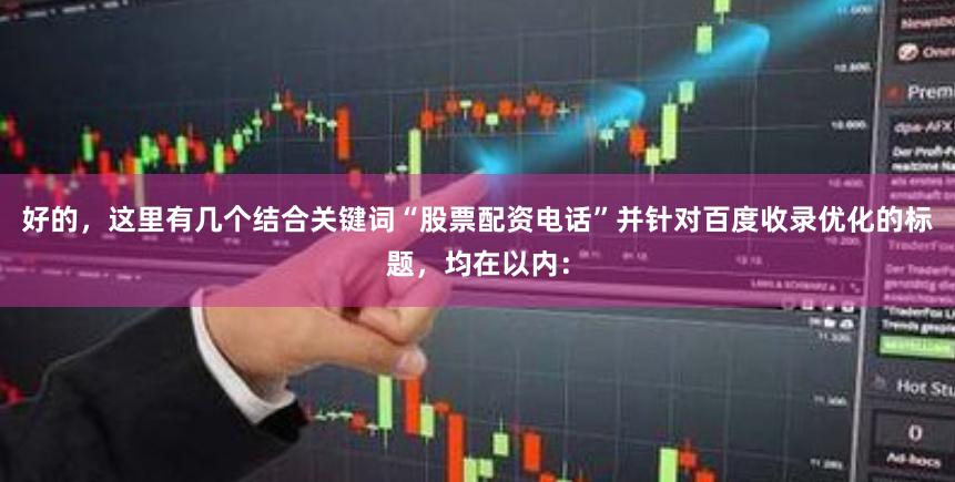 好的，这里有几个结合关键词“股票配资电话”并针对百度收录优化的标题，均在以内：