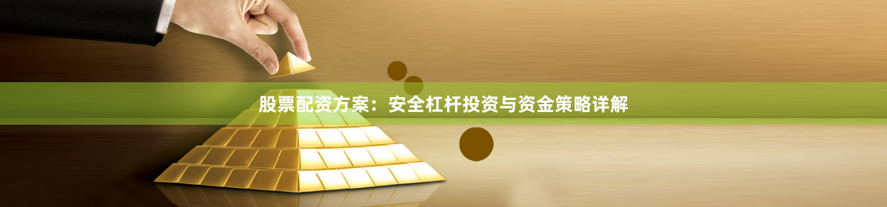 股票配资方案：安全杠杆投资与资金策略详解