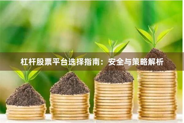 杠杆股票平台选择指南：安全与策略解析