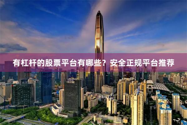 有杠杆的股票平台有哪些？安全正规平台推荐