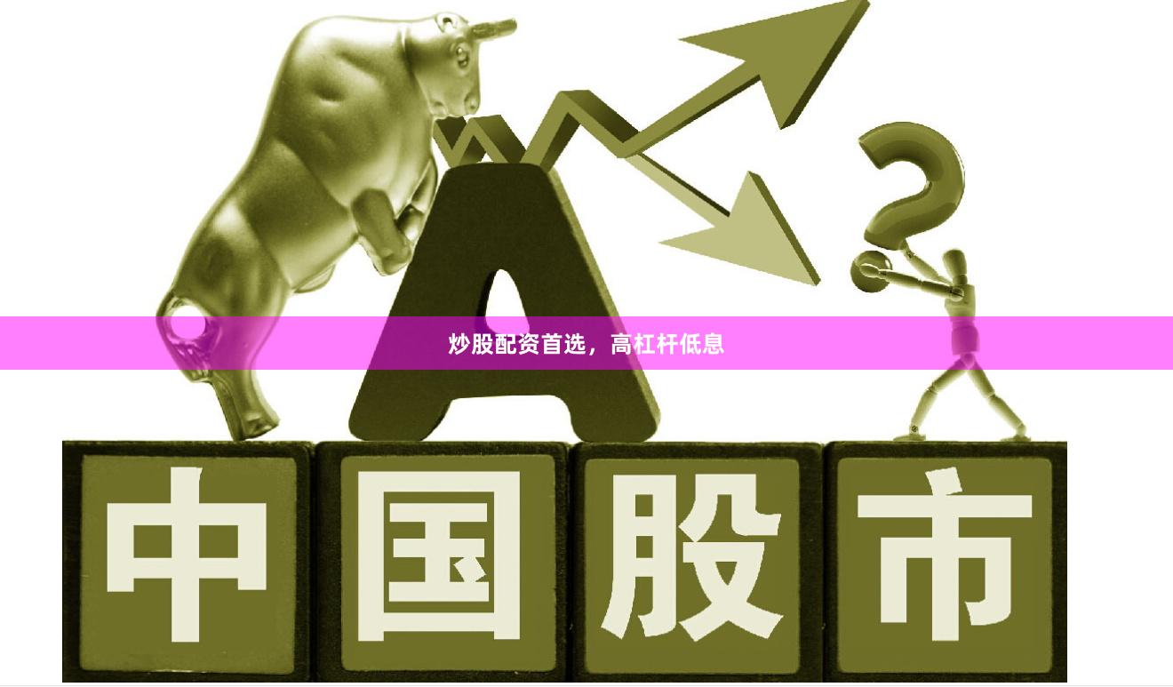 炒股配资首选，高杠杆低息