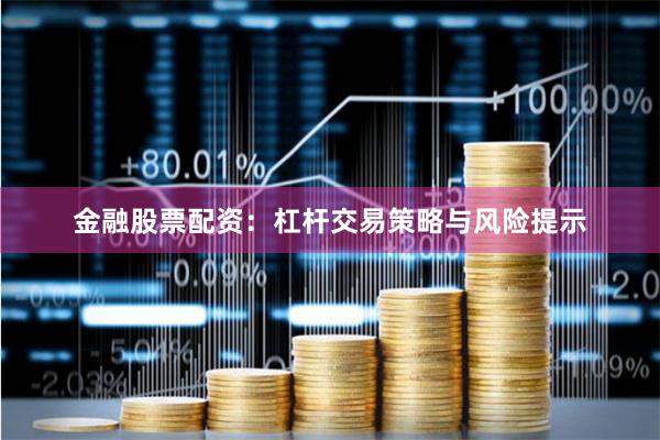 金融股票配资：杠杆交易策略与风险提示