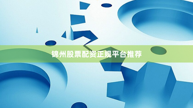 锦州股票配资正规平台推荐