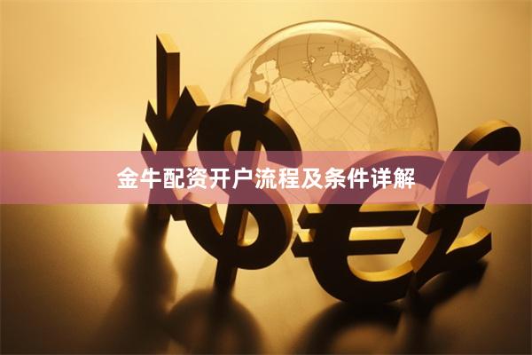 金牛配资开户流程及条件详解