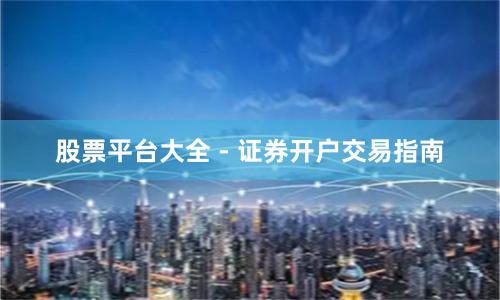 股票平台大全 - 证券开户交易指南