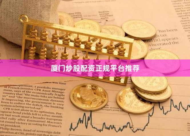 厦门炒股配资正规平台推荐