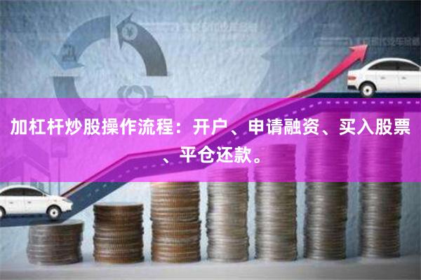 加杠杆炒股操作流程：开户、申请融资、买入股票、平仓还款。