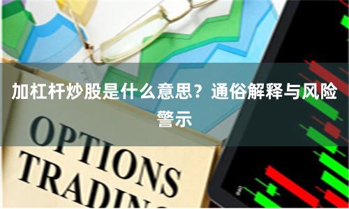 加杠杆炒股是什么意思？通俗解释与风险警示