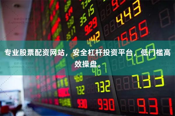 专业股票配资网站，安全杠杆投资平台，低门槛高效操盘。
